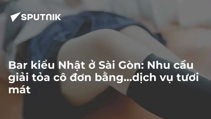 Bar Kiểu Nhật Ở Sài Gòn: Nhu Cầu Giải Tỏa Cô Đơn Bằng...dịch Vụ ...