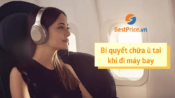 Bí Quyết Chữa Ù Tai Khi Đi Máy Bay Hiệu Quả Trong 2 Phút - Bestprice