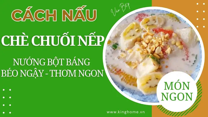 Cách Nấu Chè Chuối Nếp Nướng Bột Báng Béo Ngậy, Thơm Ngon