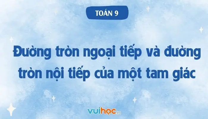 Đường Tròn Ngoại Tiếp Và Đường Tròn Nội Tiếp Của Một Tam Giác Toán 9