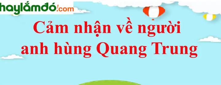 Cảm Nhận Về Vua Quang Trung - Một Biểu Tượng Anh Hùng Bất Diệt Trong Sử Sách Việt Nam