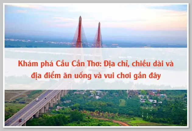 Khám Phá Cầu Cần Thơ: Địa Chỉ, Chiều Dài Và Địa Điểm Ăn Uống Và ...