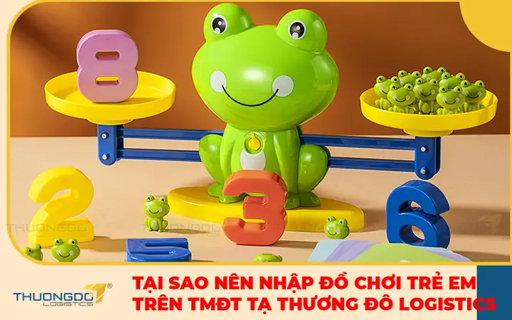 Tại Sao Nên Nhập Đồ Chơi Trẻ Em Trung Quốc Trên Các Trang Tmđt Tại Thương Đô Logistics?