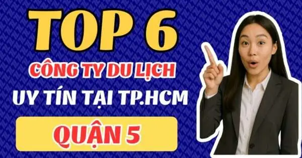 Top 6 Công Ty Du Lịch Uy Tín Tại Quận 5 – Tphcm, Gợi Ý Địa Chỉ Tin Cậy Cho Du Khách Lựa Chọn Top 6 Công Ty Du Lịch Uy Tín Tại Quận 5 – Tphcm, Gợi Ý Địa Chỉ Tin Cậy Cho Du Khách Lựa Chọn