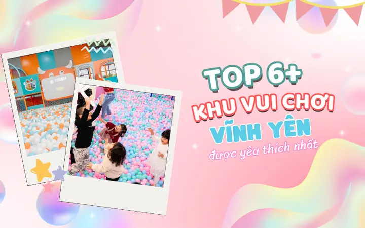 6+ Khu Vui Chơi Trẻ Em Ở Vĩnh Yên Vĩnh Phúc Được Yêu Thích Nhất