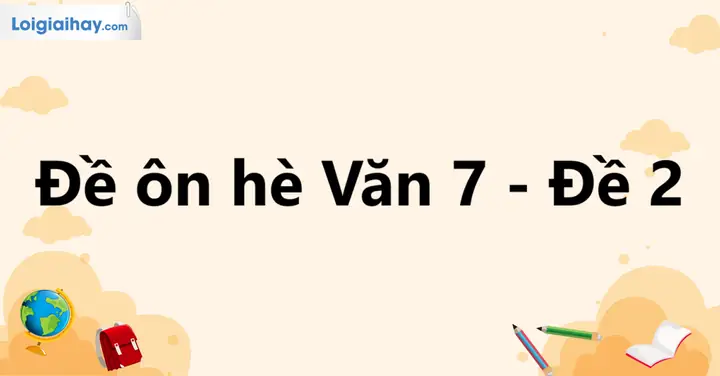 Đề Ôn Hè Văn 7 Lên 8 Có Lời Giải Chi Tiết - Đề 2