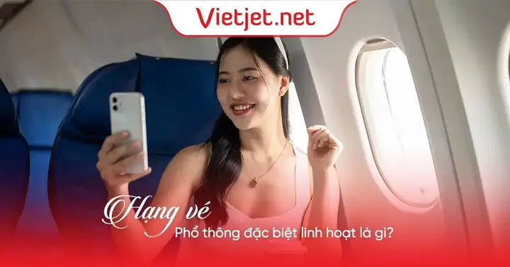 Hạng Vé Phổ Thông Đặc Biệt Linh Hoạt Là Gì?