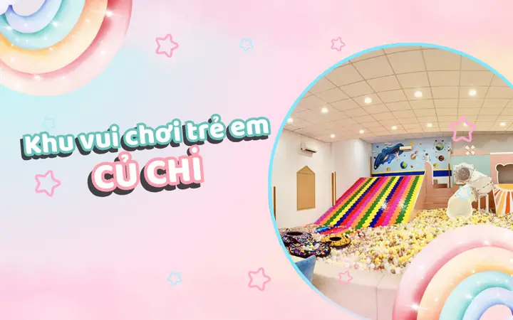 6+ Khu Vui Chơi Trẻ Em Siêu Hấp Dẫn Ở Củ Chi