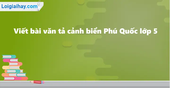 Viết Bài Văn Tả Cảnh Biển Phú Quốc Lớp 5 | Văn Mẫu Lớp 5 - Chương ...