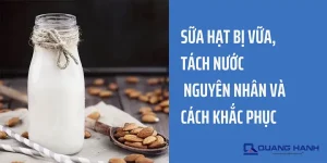 Sữa Hạt Bị Vữa, Tách Nước - Nguyên Nhân Và Cách Khắc Phục