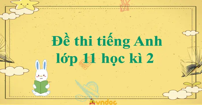 Đề Thi Tiếng Anh Lớp 11 Học Kì 2 Chương Trình Mới Năm 2023 Số 1 ... Đề Thi Tiếng Anh Lớp 11 Học Kì 2 Chương Trình Mới Năm 2023 Số 1 ...