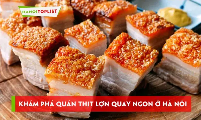 Khám Phá 10+ Quán Thịt Lợn Quay Ngon Tuyệt Ở Hà Nội