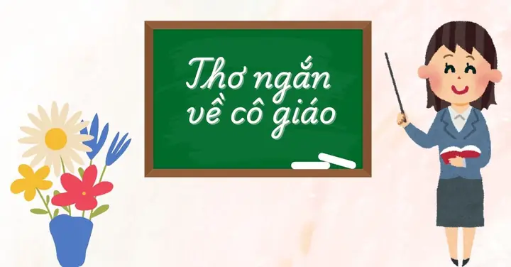 Tổng Hợp Bài Thơ Ngắn Về Cô Giáo Hay, Ý Nghĩa Và Cảm Động