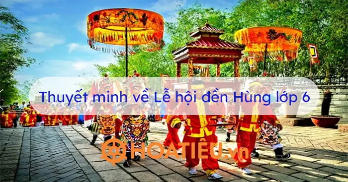 Viết Bài Văn Thuyết Minh Thuật Lại Một Sự Kiện: Thuyết Minh Về Lễ Hội Đền Hùng Lớp 6 Viết Bài Văn Thuyết Minh Thuật Lại Một Sự Kiện: Thuyết Minh Về Lễ Hội Đền Hùng Lớp 6