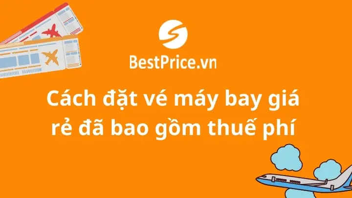 Cách Đặt Vé Máy Bay Giá Rẻ Bao Gồm Thuế Và Phí - Bestprice