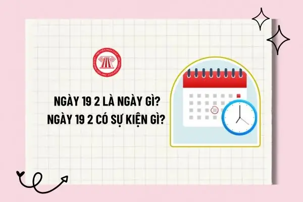 Ngày 19 2 Là Ngày Gì? Ngày 19 2 Có Sự Kiện Gì? Ngày 19 2 Có Phải ...
