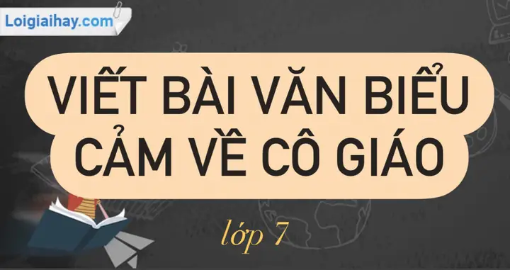 Viết Bài Văn Biểu Cảm Về Cô Giáo Lớp 7 | Văn Mẫu 7 - Kết Nối Tri Thức