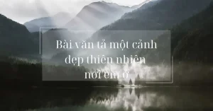 20+ Bài Văn Tả Một Cảnh Đẹp Thiên Nhiên Nơi Em Ở Hay, Đạt Điểm Cao
