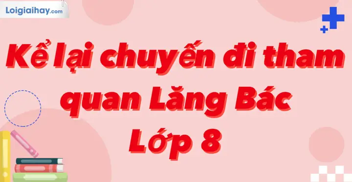 Kể Lại Chuyến Đi Tham Quan Lăng Bác Lớp 8 | Văn Mẫu 8 - Kết Nối Tri ...