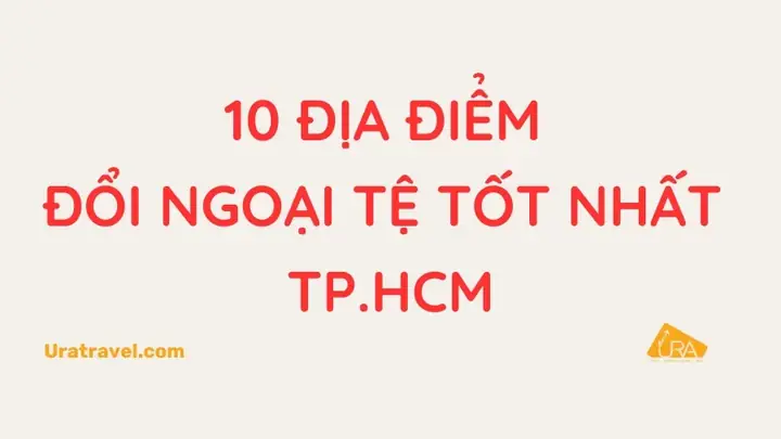 10 Địa Điểm Đổi Ngoại Tệ Tốt Nhất Tp.hcm | Ura Travel - Tour Tốt Mỗi ...