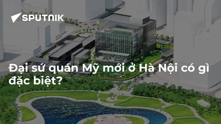 Đại Sứ Quán Mỹ Mới Ở Hà Nội Có Gì Đặc Biệt? - 26.08.2021, Sputnik ...