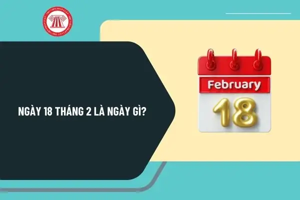 Ngày 18 Tháng 2 Là Ngày Gì? Ngày 18 Tháng 2 Có Sự Kiện Gì Ở Việt Nam Và Thế Giới?