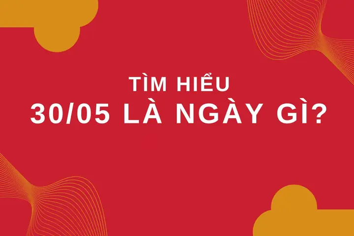 30/5 Là Ngày Gì? Có Những Dấu Mốc Lịch Sử Quan Trọng Nào?