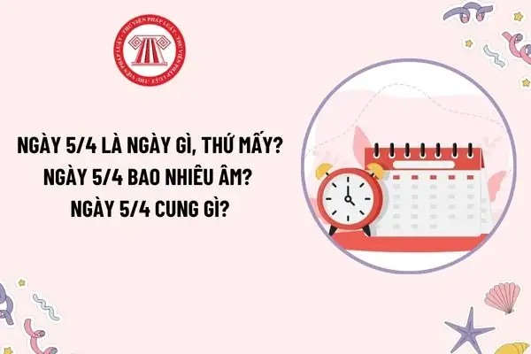 Ngày 5 Tháng 4 Là Ngày Gì? Ngày 5 4 Thứ Mấy? Ngày 5 Tháng 4 Bao Nhiêu Âm? Ngày 5 4 Cung Gì?