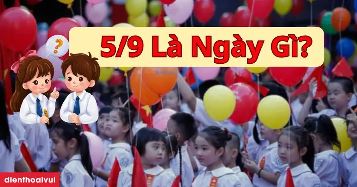 5/9 Là Ngày Gì? Vì Sao Chọn Ngày 5/9 Khai Giảng Năm Học Mới? 5/9 Là Ngày Gì? Vì Sao Chọn Ngày 5/9 Khai Giảng Năm Học Mới?