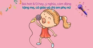 50+ Bài Hát 8/3 Hay, Ý Nghĩa, Cảm Động Tặng Mẹ, Cô Giáo Và Phái Đẹp