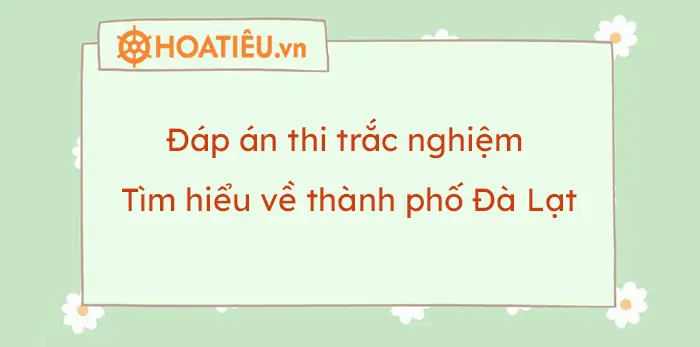 Đáp Án Thi Trắc Nghiệm Tìm Hiểu Về Thành Phố Đà Lạt 2023 ...