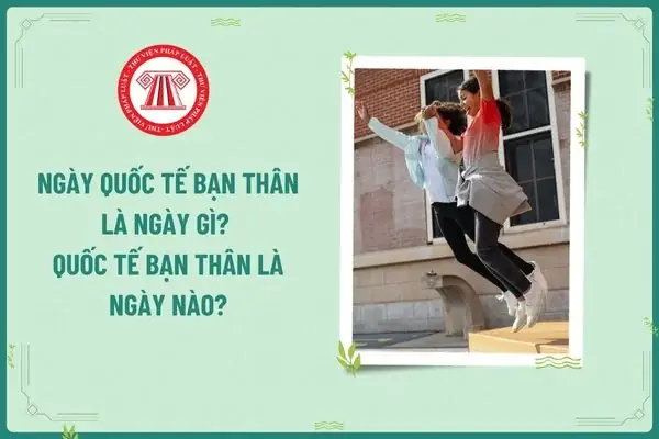 Ngày Quốc Tế Bạn Thân Là Ngày Gì? Quốc Tế Bạn Thân Là Ngày Nào ...