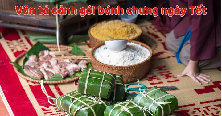 25 Bài Văn Tả Cảnh Gói Bánh Chưng Ngày Tết Ngắn Gọn, Điểm Cao