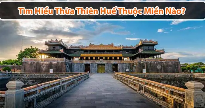 Thừa Thiên Huế Thuộc Miền Nào? Ở Huế Có Gì Chơi?