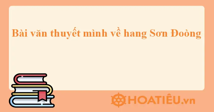 (8 Mẫu) Bài Văn Thuyết Mình Về Hang Sơn Đoòng (8 Mẫu) Bài Văn Thuyết Mình Về Hang Sơn Đoòng