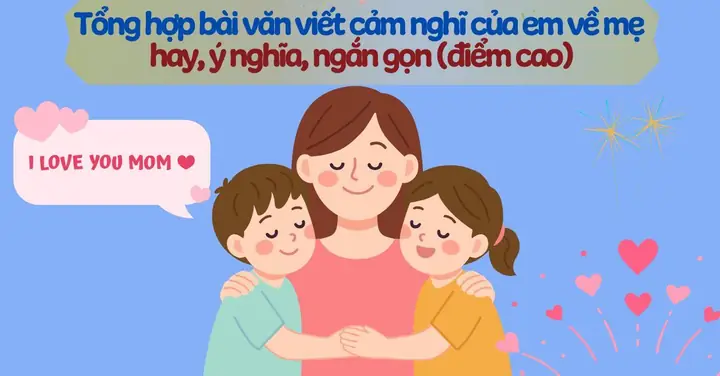 Hướng Dẫn Viết Cảm Nghĩ Về Mẹ Hay Và Ý Nghĩa: Cấu Trúc, Dàn Ý, Mẫu Tham Khảo
