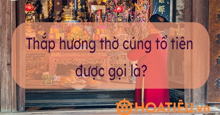 thắp hương thờ cúng tổ tiên được gọi là - Hình 2