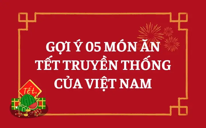 Cẩm Nang Ẩm Thực Tết Việt: Khám Phá 5 Món Ăn Truyền Thống Không Thể Thiếu Cẩm Nang Ẩm Thực Tết Việt: Khám Phá 5 Món Ăn Truyền Thống Không Thể Thiếu