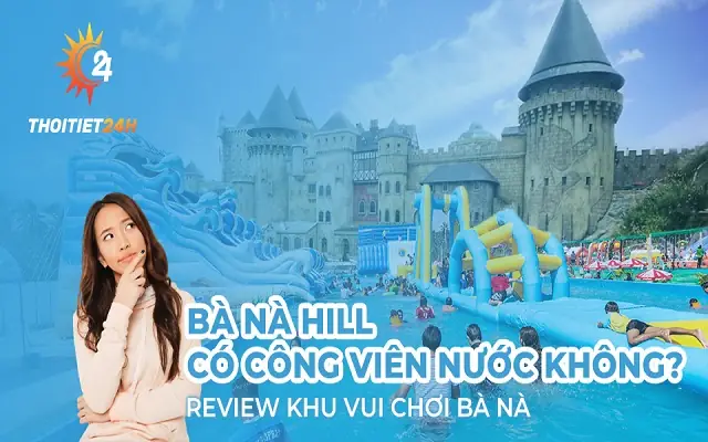 Bà Nà Hill Có Công Viên Nước Không? Khám Phá 105 Trò Chơi Hấp Dẫn