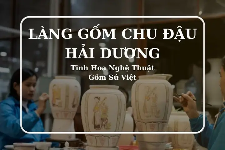 Khám Phá Làng Gốm Chu Đậu – Hướng Dẫn Du Lịch Nghệ Thuật