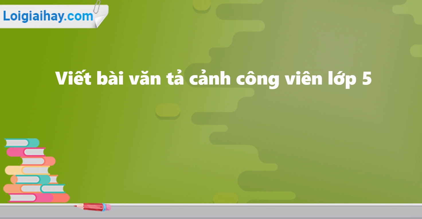 van-ta-canh-cong-vien-lop-5-huong-dan-chi-tiet-bai-mau-hay-n_370